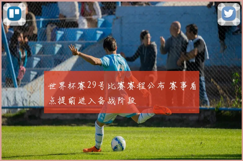 世界杯赛29号比赛赛程公布 赛事看点提前进入备战阶段