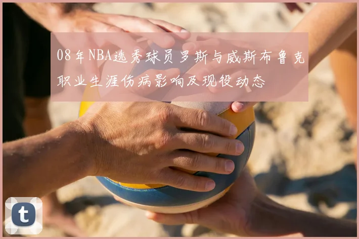 08年NBA选秀球员罗斯与威斯布鲁克职业生涯伤病影响及现役动态
