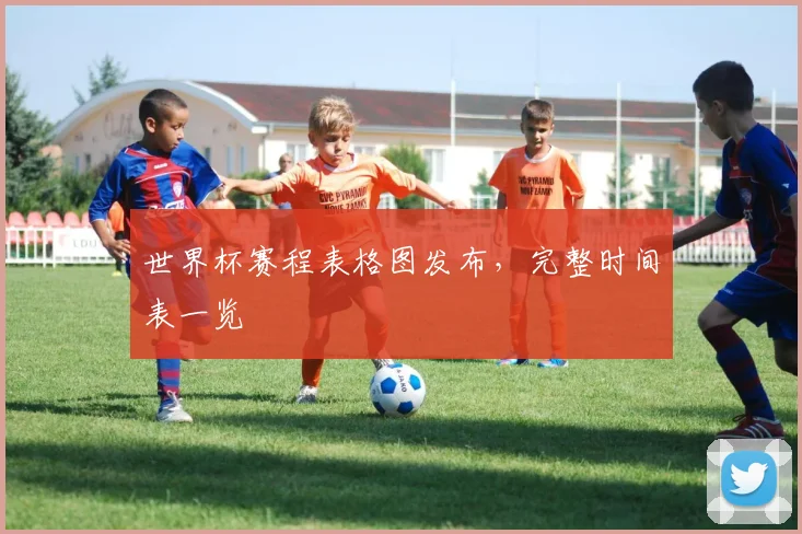 世界杯赛程表格图发布,完整时间表一览
