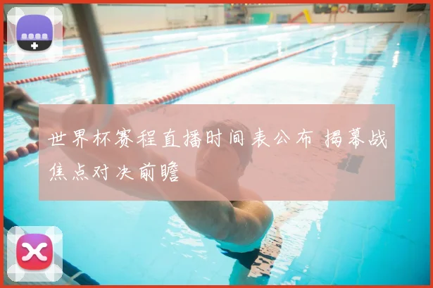 世界杯赛程直播时间表公布 揭幕战焦点对决前瞻