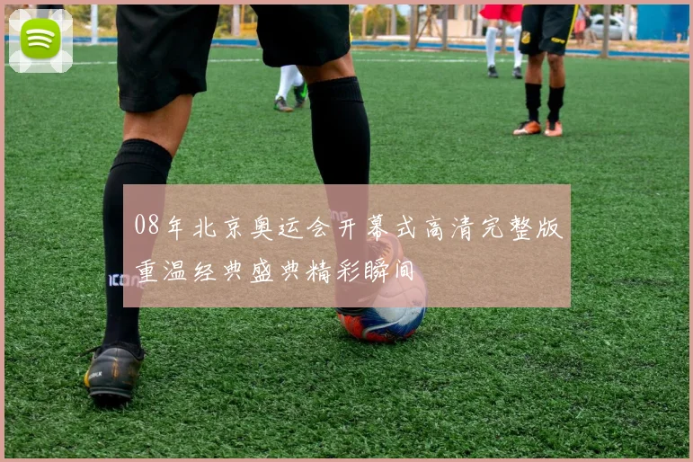 08年北京奥运会开幕式高清完整版重温经典盛典精彩瞬间