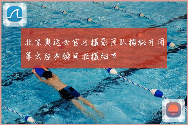 北京奥运会官方摄影团队揭秘开闭幕式经典瞬间拍摄细节