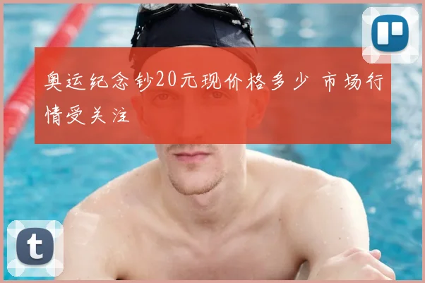奥运纪念钞20元现价格多少 市场行情受关注