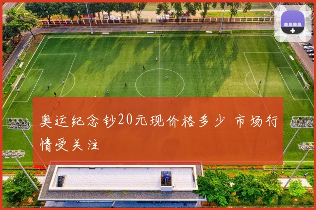 奥运纪念钞20元现价格多少 市场行情受关注
