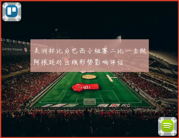 美洲杯比分巴西小组赛二比一击败阿根廷对出线形势影响评估