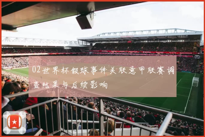 02世界杯假球事件关联意甲联赛调查结果与后续影响