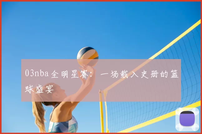 03nba全明星赛：一场载入史册的篮球盛宴