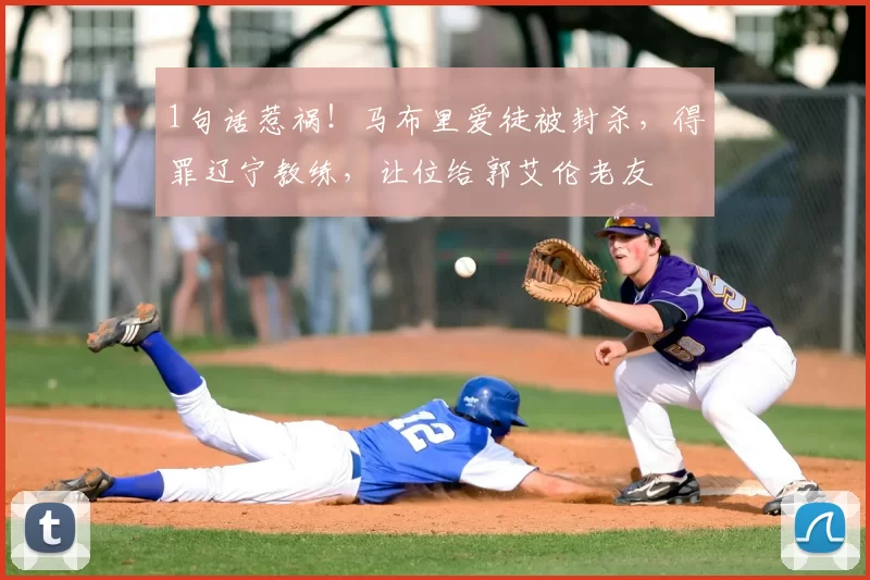 1句话惹祸！马布里爱徒被封杀，得罪辽宁教练，让位给郭艾伦老友