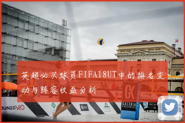 英超必买球员FIFA18UT中的排名变动与阵容收益分析