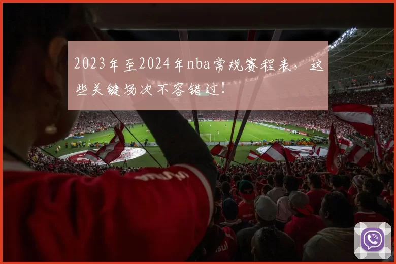 2023年至2024年nba常规赛程表，这些关键场次不容错过！
