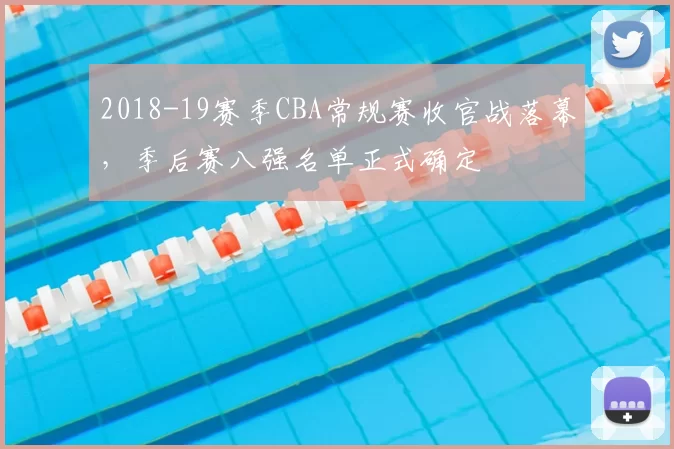 2018-19赛季CBA常规赛收官战落幕，季后赛八强名单正式确定