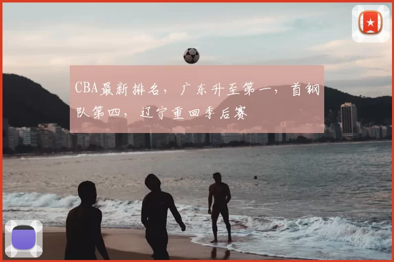 CBA最新排名，广东升至第一，首钢队第四，辽宁重回季后赛