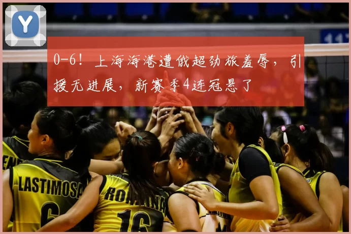 0-6！上海海港遭俄超劲旅羞辱，引援无进展，新赛季4连冠悬了