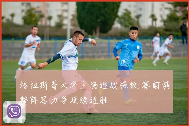 格拉斯哥大学主场迎战强敌 赛前调整阵容力争延续连胜