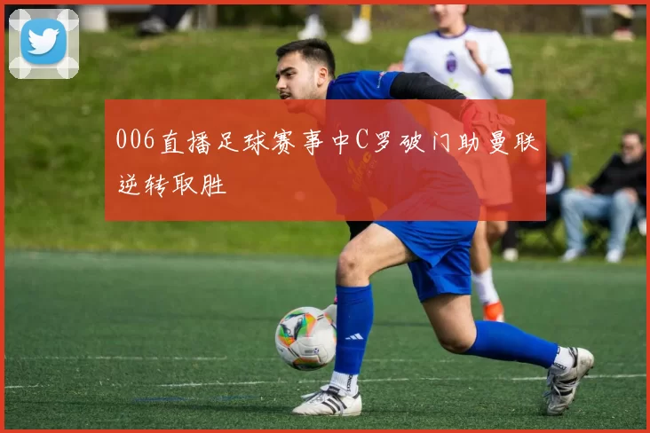 006直播足球赛事中C罗破门助曼联逆转取胜