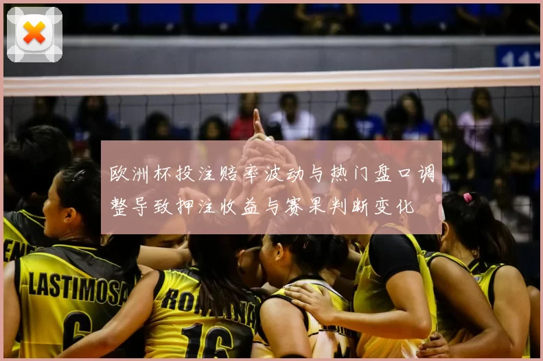 欧洲杯投注赔率波动与热门盘口调整导致押注收益与赛果判断变化