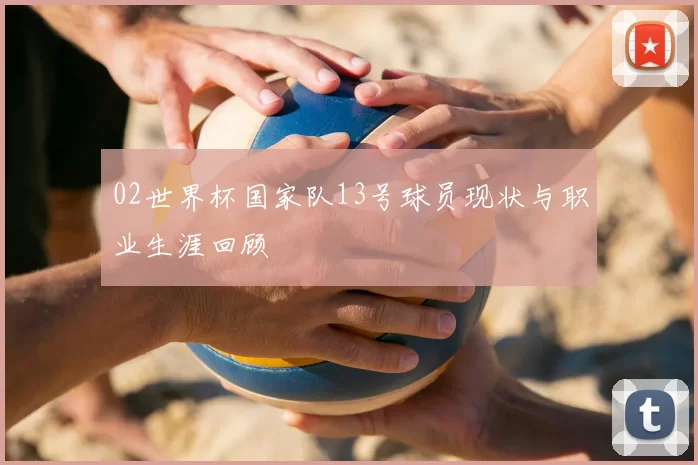 02世界杯国家队13号球员现状与职业生涯回顾