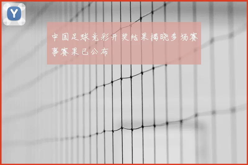 中国足球竞彩开奖结果揭晓多场赛事赛果已公布