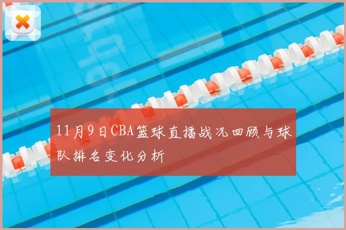 11月9日CBA篮球直播战况回顾与球队排名变化分析
