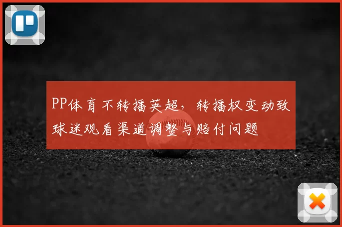 PP体育不转播英超,转播权变动致球迷观看渠道调整与赔付问题