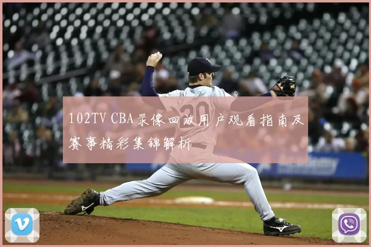 102TV CBA录像回放用户观看指南及赛事精彩集锦解析