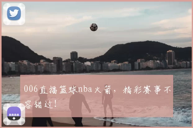 006直播篮球nba火箭,精彩赛事不容错过!