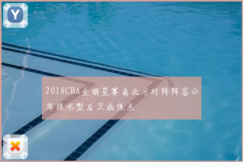 2018CBA全明星赛南北方对阵阵容公布技术型后卫成焦点