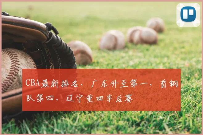 CBA最新排名，广东升至第一，首钢队第四，辽宁重回季后赛
