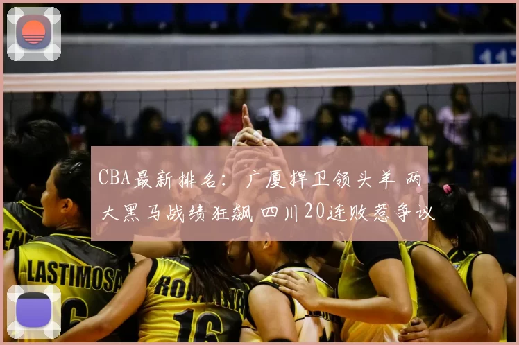 CBA最新排名：广厦捍卫领头羊 两大黑马战绩狂飙 四川20连败惹争议