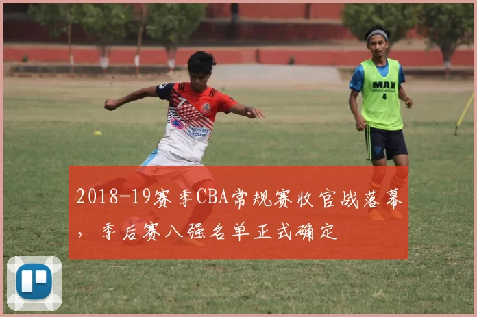 2018-19赛季CBA常规赛收官战落幕,季后赛八强名单正式确定