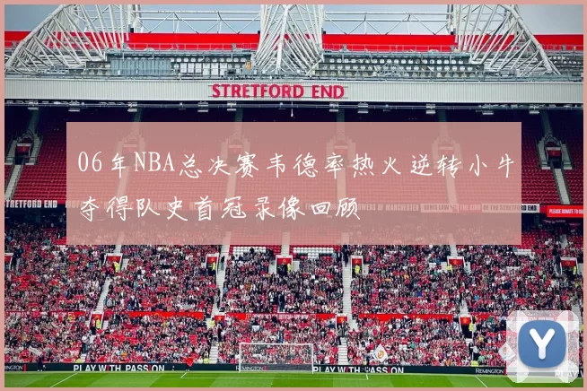 06年NBA总决赛韦德率热火逆转小牛夺得队史首冠录像回顾