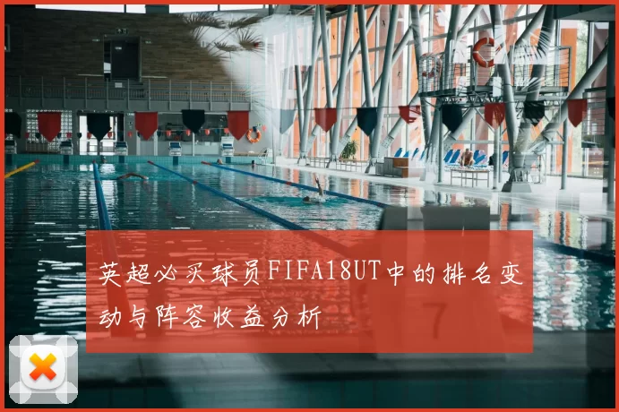 英超必买球员FIFA18UT中的排名变动与阵容收益分析