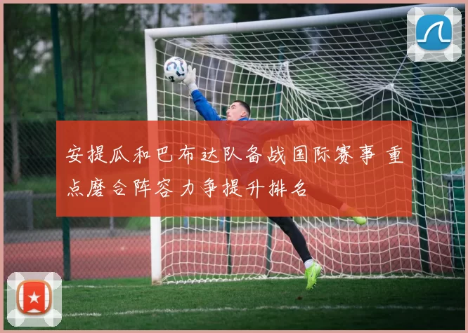 安提瓜和巴布达队备战国际赛事 重点磨合阵容力争提升排名