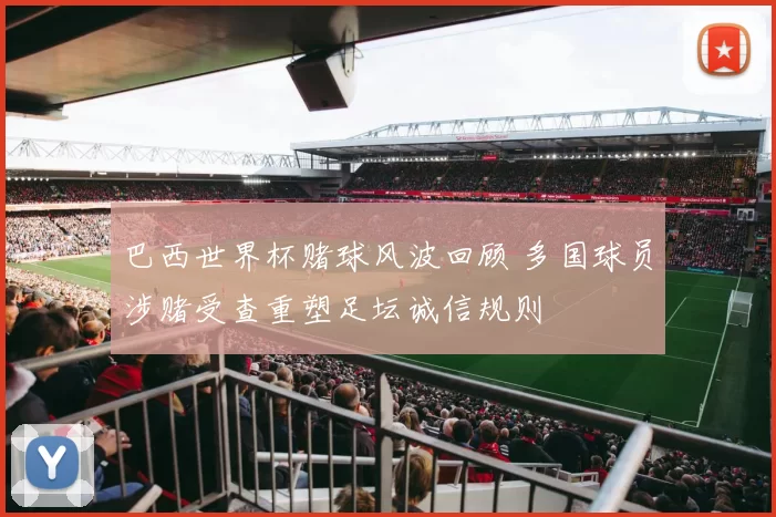 巴西世界杯赌球风波回顾 多国球员涉赌受查重塑足坛诚信规则