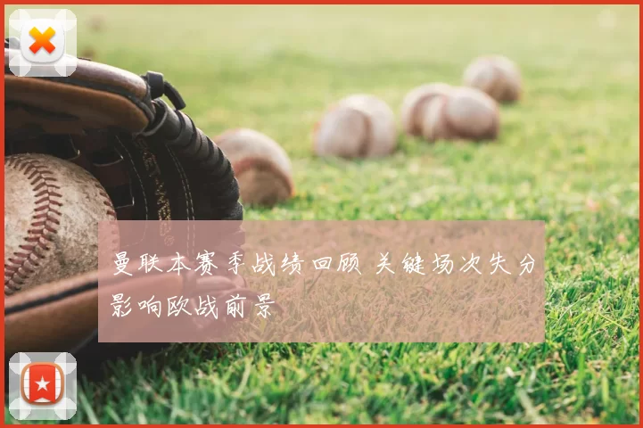 曼联本赛季战绩回顾 关键场次失分影响欧战前景