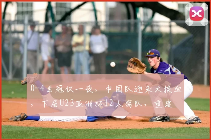 0-4丢冠仅一夜，中国队迎来大换血，下届U23亚洲杯12人离队，重建