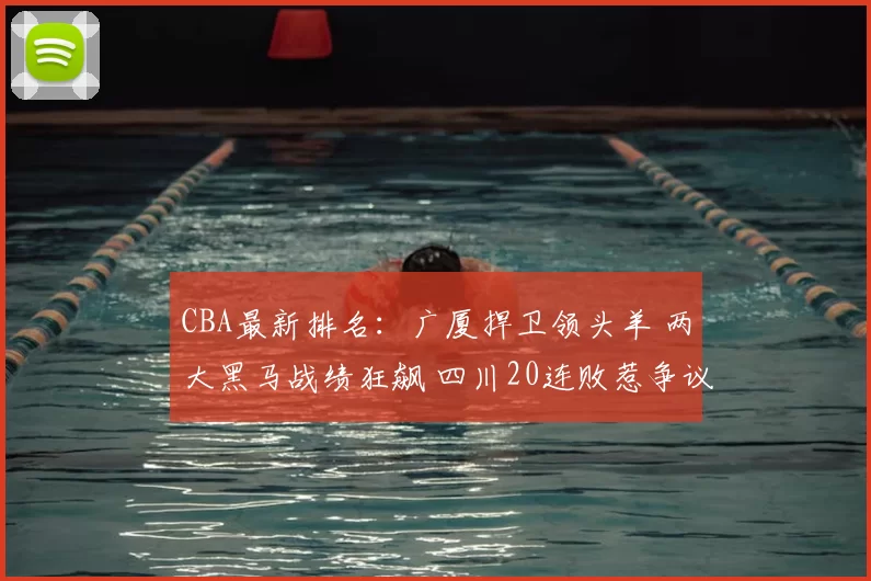 CBA最新排名：广厦捍卫领头羊 两大黑马战绩狂飙 四川20连败惹争议