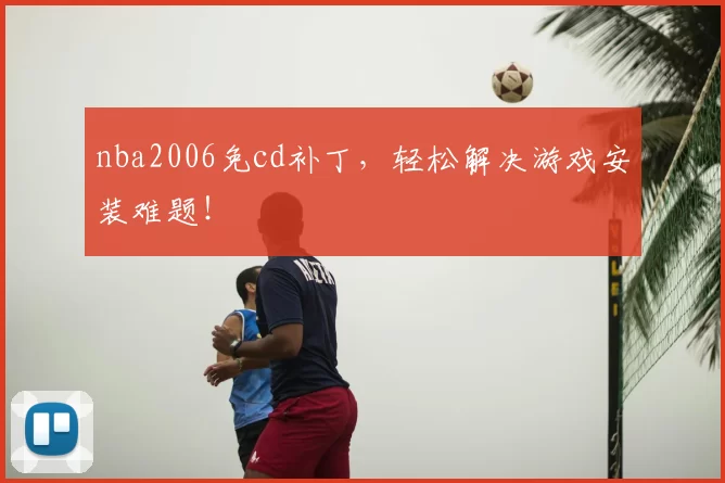 nba2006免cd补丁,轻松解决游戏安装难题!