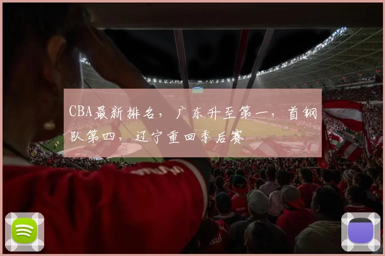 CBA最新排名，广东升至第一，首钢队第四，辽宁重回季后赛