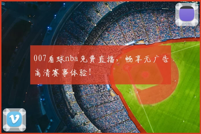 007看球nba免费直播，畅享无广告高清赛事体验！