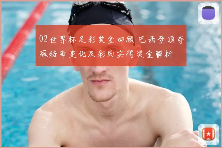 02世界杯足彩奖金回顾 巴西登顶夺冠赔率变化及彩民实得奖金解析