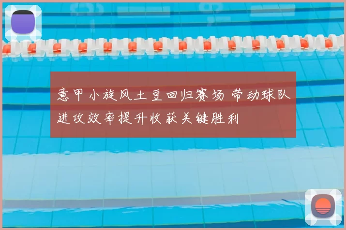 意甲小旋风土豆回归赛场 带动球队进攻效率提升收获关键胜利