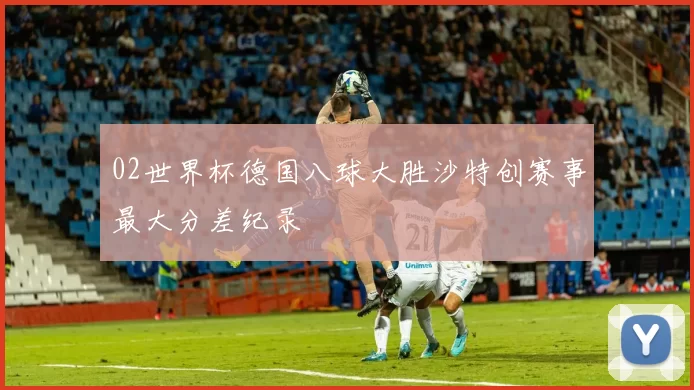 02世界杯德国八球大胜沙特创赛事最大分差纪录